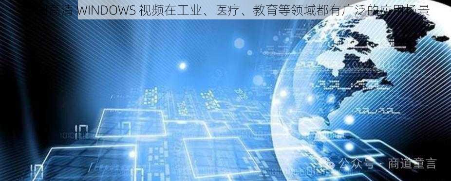 中国高清 WINDOWS 视频在工业、医疗、教育等领域都有广泛的应用场景