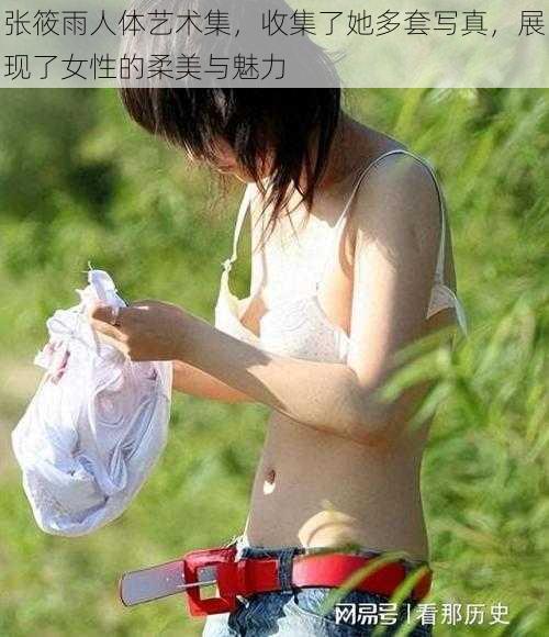 张筱雨人体艺术集,收集了她多套写真,展现了女性的柔美与魅力