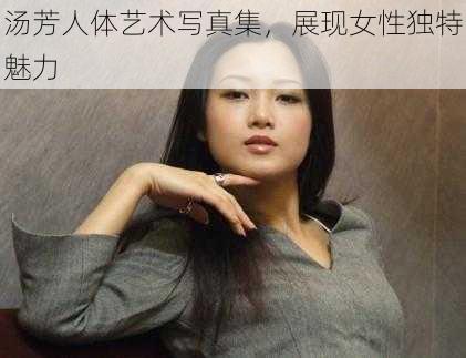 汤芳人体艺术写真集，展现女性独特魅力