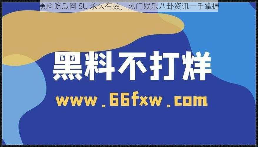 黑料吃瓜网 SU 永久有效，热门娱乐八卦资讯一手掌握