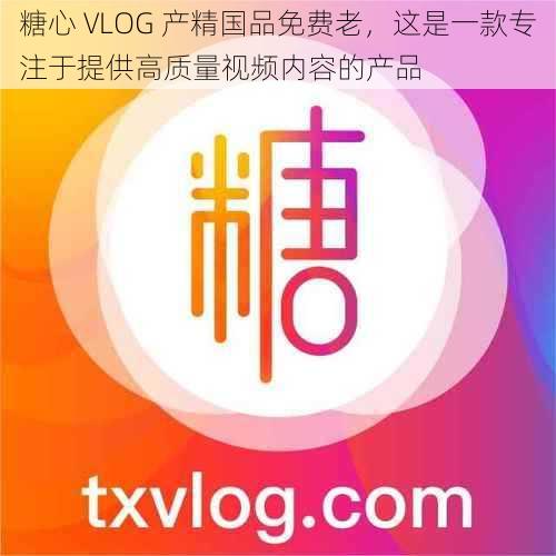 糖心 VLOG 产精国品免费老，这是一款专注于提供高质量视频内容的产品