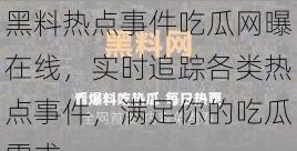 黑料热点事件吃瓜网曝在线，实时追踪各类热点事件，满足你的吃瓜需求