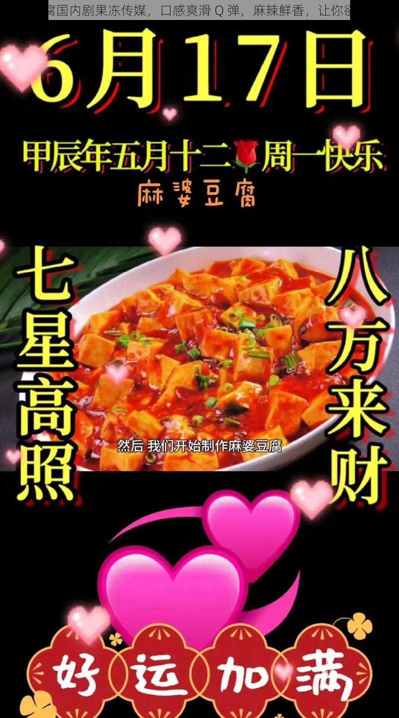 麻婆豆腐国内剧果冻传媒，口感爽滑 Q 弹，麻辣鲜香，让你欲罢不能