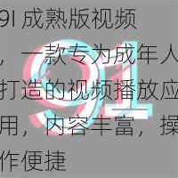 9I 成熟版视频，一款专为成年人打造的视频播放应用，内容丰富，操作便捷