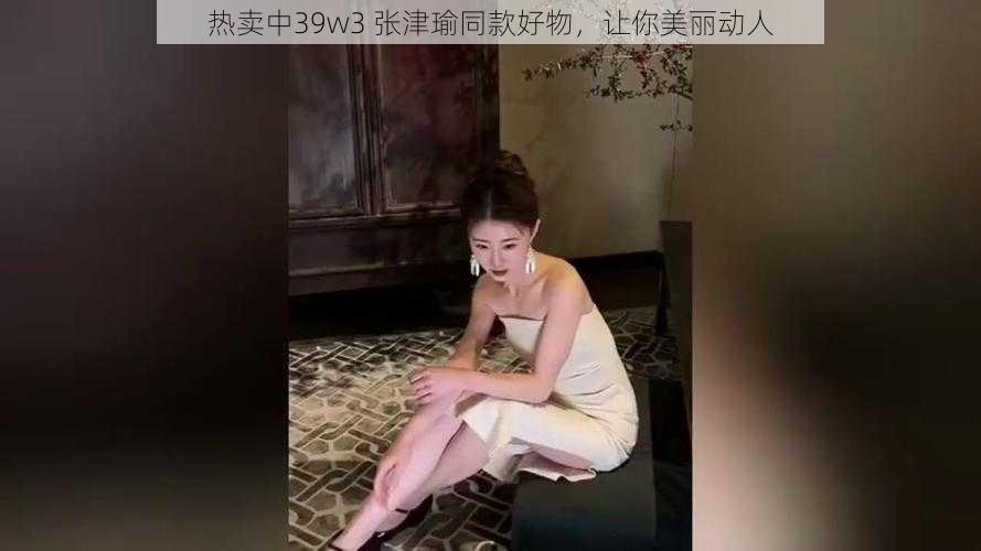 热卖中39w3 张津瑜同款好物，让你美丽动人