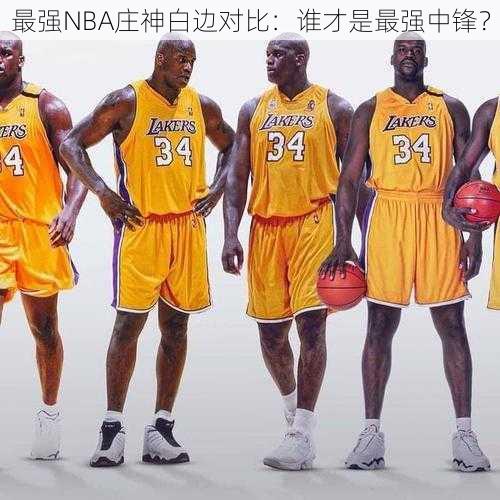 最强NBA庄神白边对比：谁才是最强中锋？