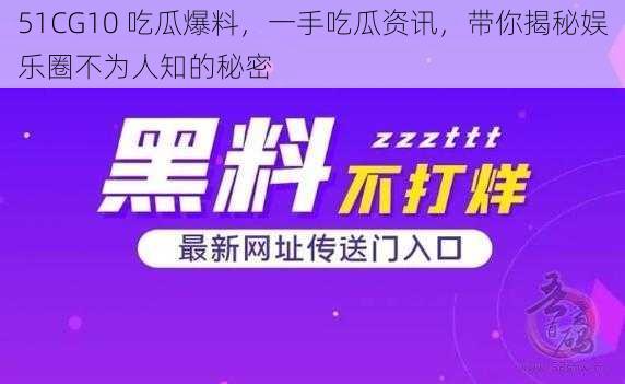 51CG10 吃瓜爆料，一手吃瓜资讯，带你揭秘娱乐圈不为人知的秘密