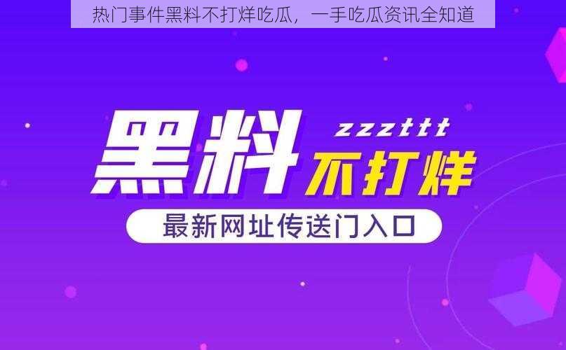 热门事件黑料不打烊吃瓜，一手吃瓜资讯全知道