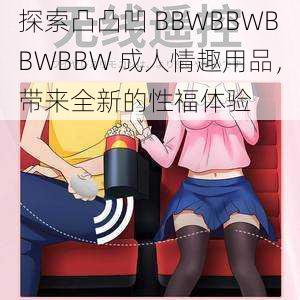 探索凸凸凹 BBWBBWBBWBBW 成人情趣用品，带来全新的性福体验