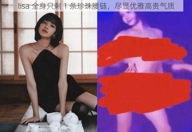 lisa 全身只剩 1 条珍珠腰链，尽显优雅高贵气质