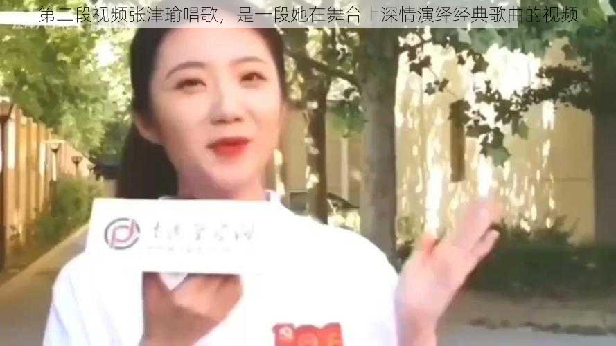 第二段视频张津瑜唱歌，是一段她在舞台上深情演绎经典歌曲的视频