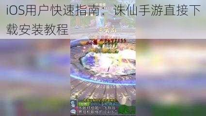 iOS用户快速指南：诛仙手游直接下载安装教程