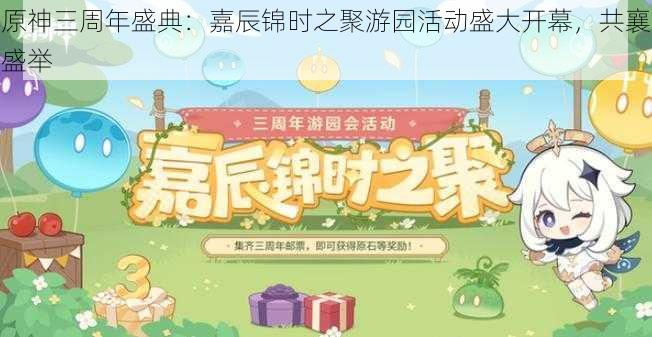 原神三周年盛典：嘉辰锦时之聚游园活动盛大开幕，共襄盛举