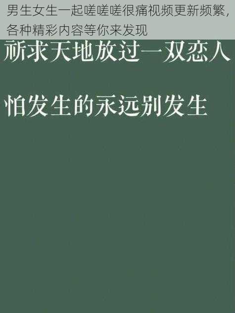 男生女生一起嗟嗟嗟很痛视频更新频繁，各种精彩内容等你来发现