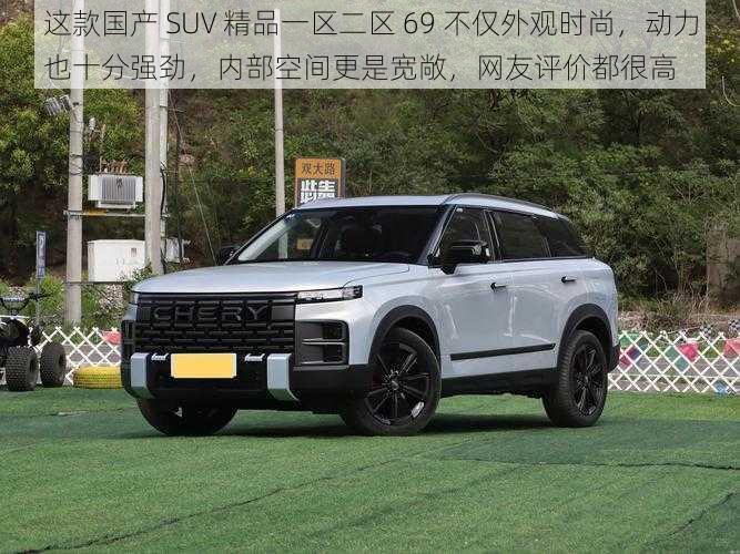 这款国产 SUV 精品一区二区 69 不仅外观时尚，动力也十分强劲，内部空间更是宽敞，网友评价都很高