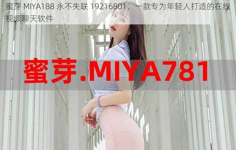 蜜芽 MIYA188 永不失联 19216801，一款专为年轻人打造的在线视频聊天软件