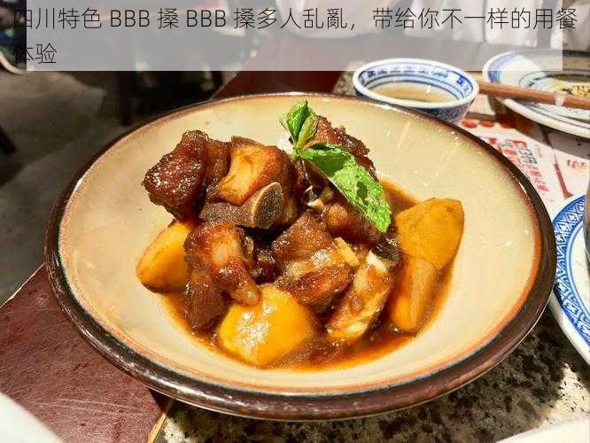 四川特色 BBB 搡 BBB 搡多人乱亂，带给你不一样的用餐体验