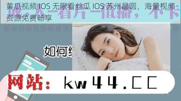 黄瓜视频 IOS 无限看丝瓜 IOS 苏州晶圆，海量视频资源免费畅享