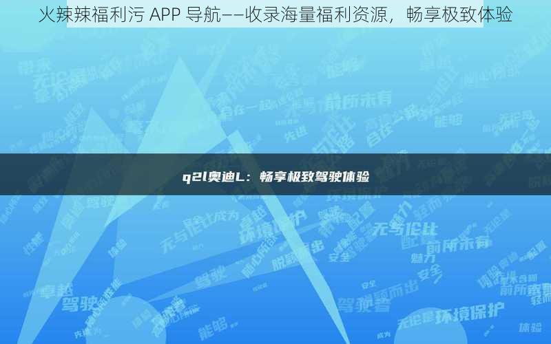 火辣辣福利污 APP 导航——收录海量福利资源，畅享极致体验