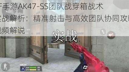 CF手游AK47-SS团队战穿箱战术实战解析：精准射击与高效团队协同攻略视频解说