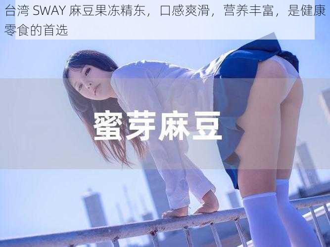 台湾 SWAY 麻豆果冻精东，口感爽滑，营养丰富，是健康零食的首选