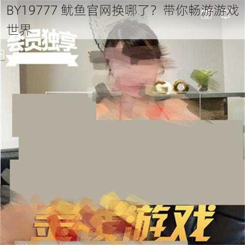 BY19777 鱿鱼官网换哪了？带你畅游游戏世界