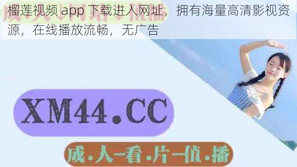 榴莲视频 app 下载进入网址，拥有海量高清影视资源，在线播放流畅，无广告