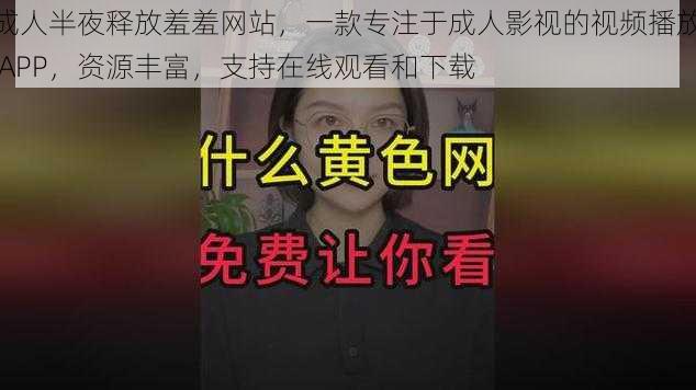 成人半夜释放羞羞网站，一款专注于成人影视的视频播放 APP，资源丰富，支持在线观看和下载