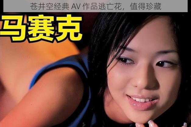 苍井空经典 AV 作品逃亡花，值得珍藏