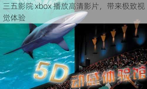 三五影院 xbox 播放高清影片，带来极致视觉体验