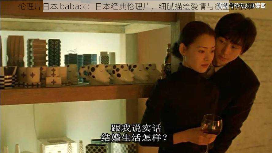 伦理片日本 babacc：日本经典伦理片，细腻描绘爱情与欲望的故事