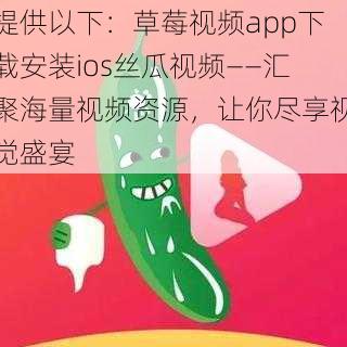 提供以下：草莓视频app下载安装ios丝瓜视频——汇聚海量视频资源，让你尽享视觉盛宴