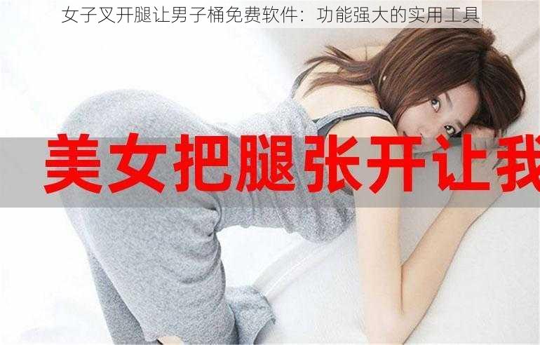 女子叉开腿让男子桶免费软件：功能强大的实用工具