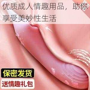 优质成人情趣用品，助你享受美妙性生活