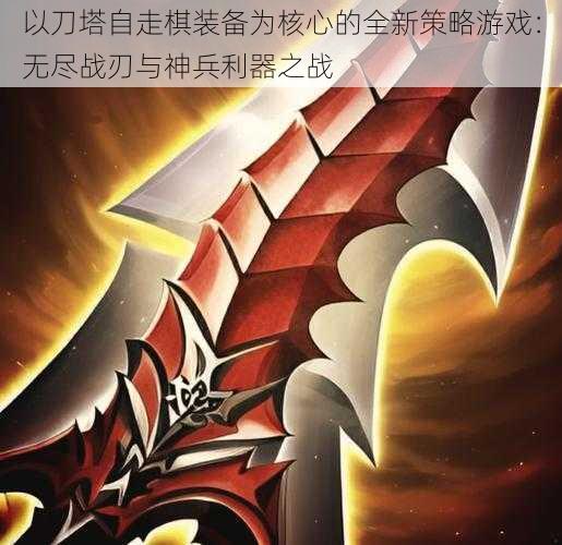 以刀塔自走棋装备为核心的全新策略游戏：无尽战刃与神兵利器之战