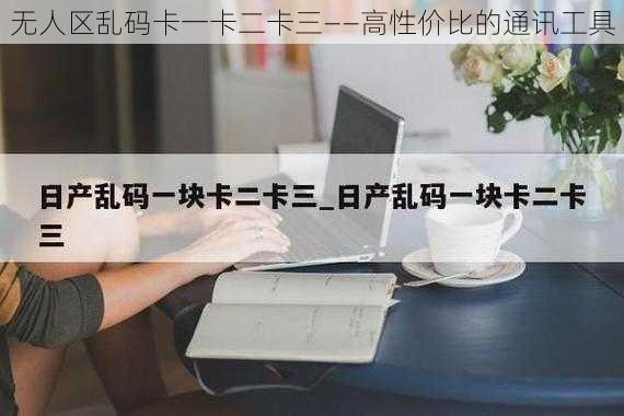 无人区乱码卡一卡二卡三——高性价比的通讯工具