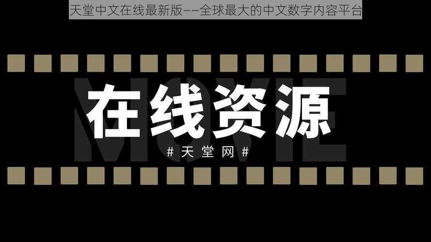 天堂中文在线最新版——全球最大的中文数字内容平台