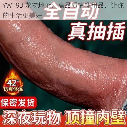 YW193 龙物地址：高品质情趣用品，让你的生活更美好