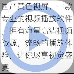 国产黄色视屏，一款专业的视频播放软件，拥有海量高清视频资源，流畅的播放体验，让你尽享视觉盛宴