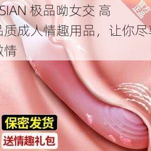 ASIAN 极品呦女交 高品质成人情趣用品，让你尽享激情