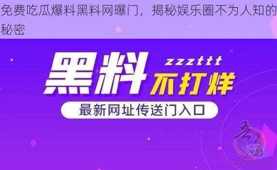 免费吃瓜爆料黑料网曝门，揭秘娱乐圈不为人知的秘密