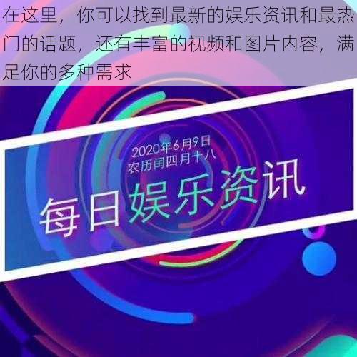 在这里，你可以找到最新的娱乐资讯和最热门的话题，还有丰富的视频和图片内容，满足你的多种需求