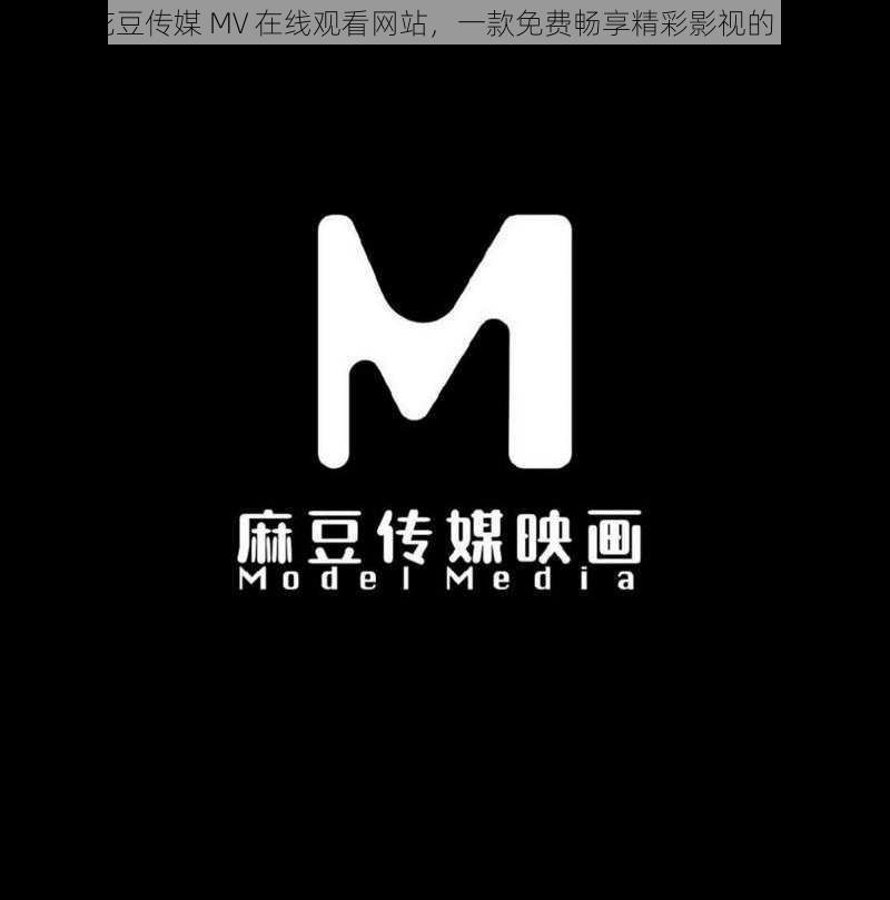 麻花豆传媒 MV 在线观看网站，一款免费畅享精彩影视的 APP