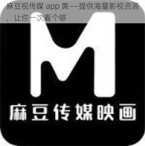 麻豆视传媒 app 黄——提供海量影视资源，让你一次看个够