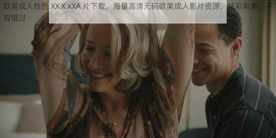 欧美成人性色 XXⅩXXA 片下载，海量高清无码欧美成人影片资源，精彩刺激，不容错过