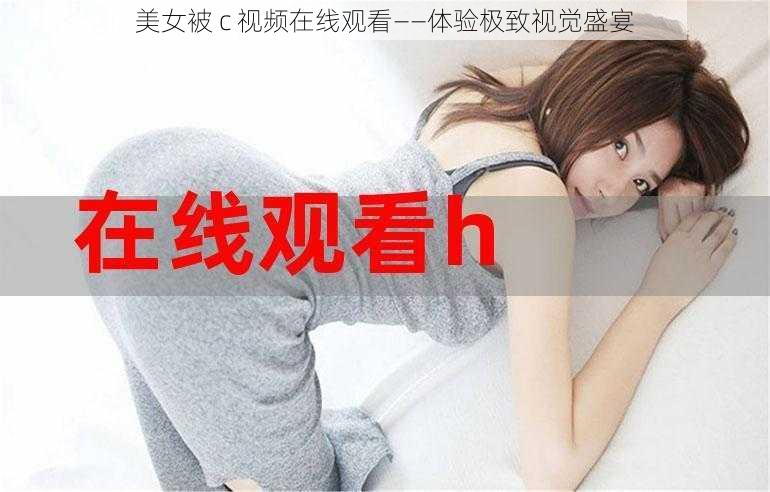 美女被 c 视频在线观看——体验极致视觉盛宴