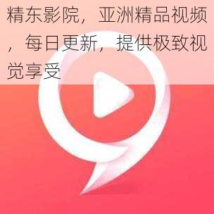 精东影院，亚洲精品视频，每日更新，提供极致视觉享受