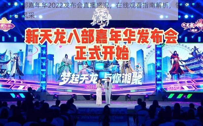 天龙八部嘉年华2022发布会直播盛况，在线观看指南解析，领略天龙嘉年华风采