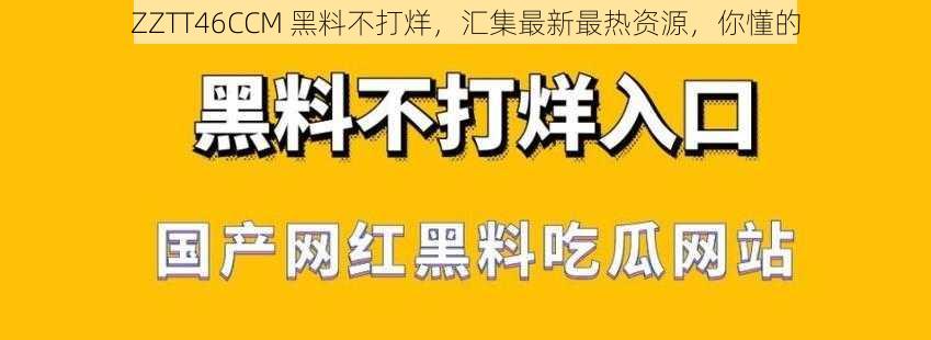 ZZTT46CCM 黑料不打烊，汇集最新最热资源，你懂的