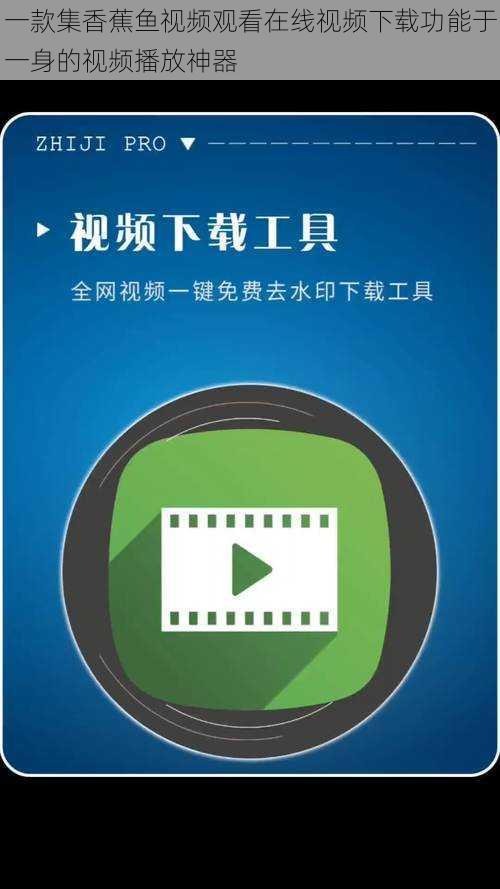 一款集香蕉鱼视频观看在线视频下载功能于一身的视频播放神器